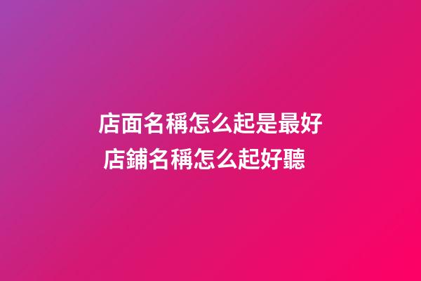 店面名稱怎么起是最好 店鋪名稱怎么起好聽-第1張-店鋪起名-玄機派